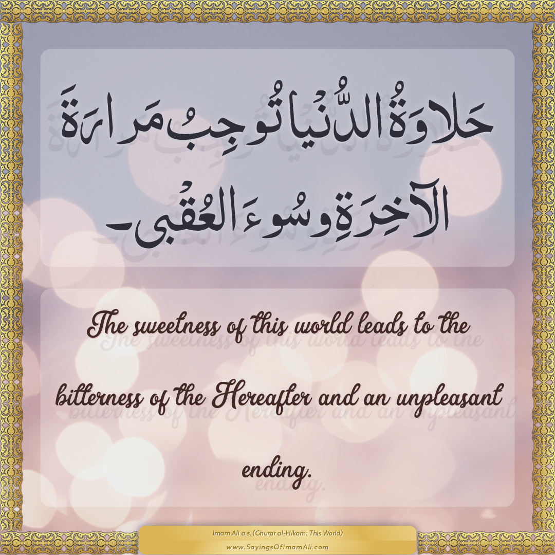 The sweetness of this world leads to the bitterness of the Hereafter and...